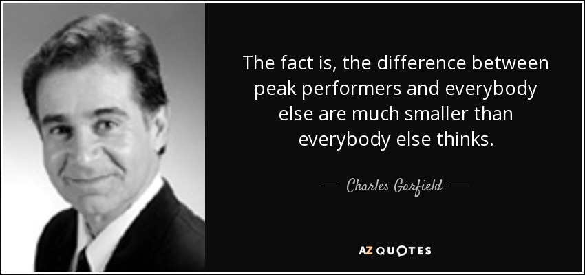 The fact is, the difference between peak performers and everybody else are much smaller than everybody else thinks. - Charles Garfield