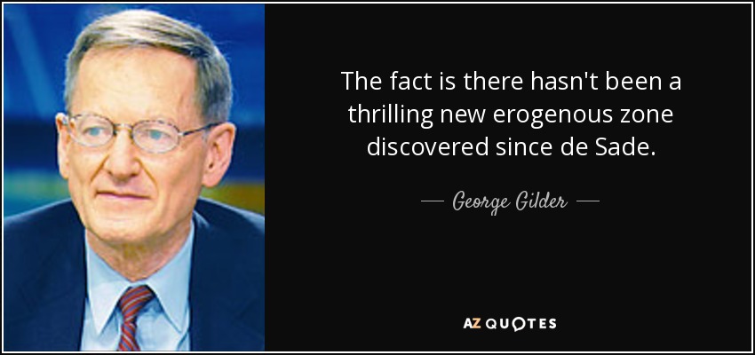 The fact is there hasn't been a thrilling new erogenous zone discovered since de Sade. - George Gilder