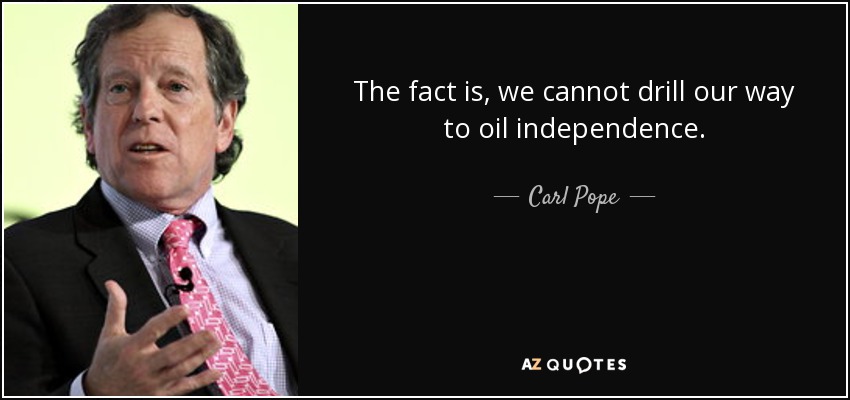 The fact is, we cannot drill our way to oil independence. - Carl Pope