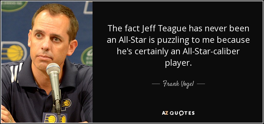 The fact Jeff Teague has never been an All-Star is puzzling to me because he's certainly an All-Star-caliber player. - Frank Vogel