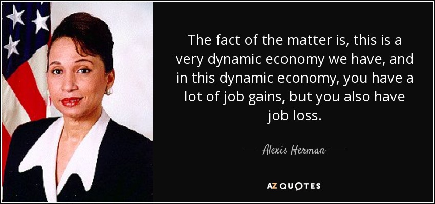 The fact of the matter is, this is a very dynamic economy we have, and in this dynamic economy, you have a lot of job gains, but you also have job loss. - Alexis Herman
