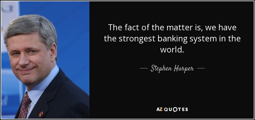 The fact of the matter is, we have the strongest banking system in the world. - Stephen Harper