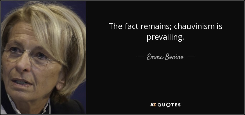 The fact remains; chauvinism is prevailing. - Emma Bonino