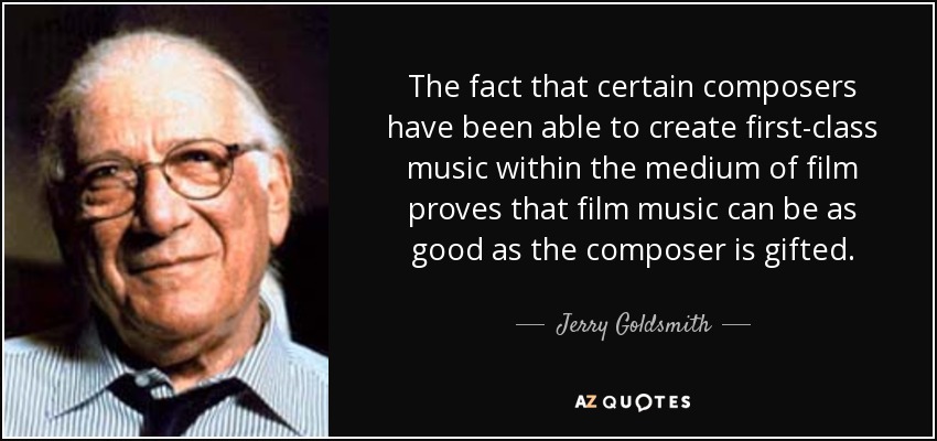 The fact that certain composers have been able to create first-class music within the medium of film proves that film music can be as good as the composer is gifted. - Jerry Goldsmith