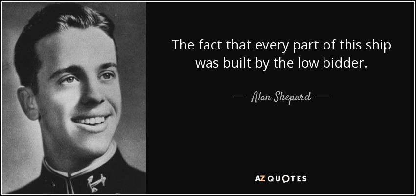 The fact that every part of this ship was built by the low bidder. - Alan Shepard