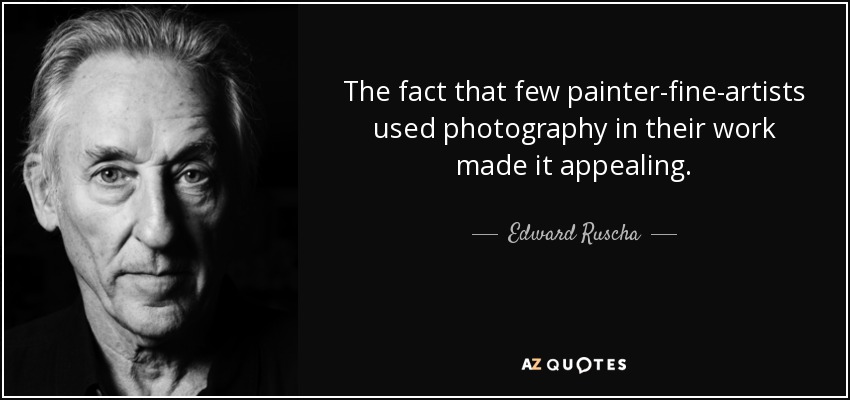 The fact that few painter-fine-artists used photography in their work made it appealing. - Edward Ruscha