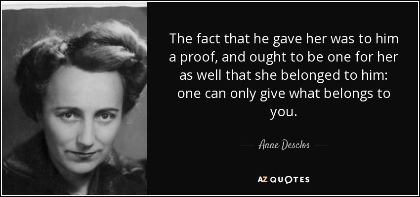 The fact that he gave her was to him a proof, and ought to be one for her as well that she belonged to him: one can only give what belongs to you. - Anne Desclos