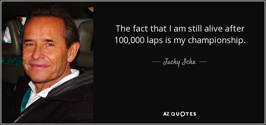The fact that I am still alive after 100,000 laps is my championship. - Jacky Ickx