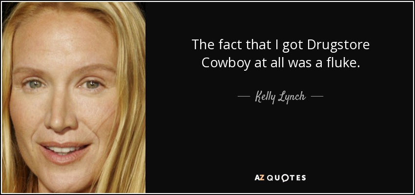 The fact that I got Drugstore Cowboy at all was a fluke. - Kelly Lynch