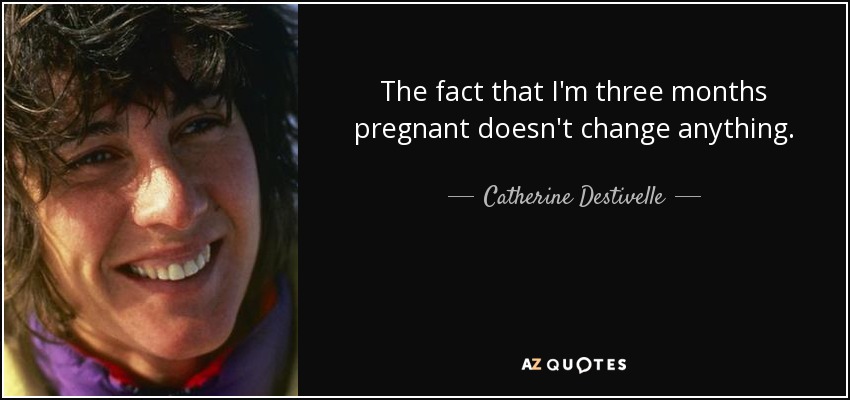 The fact that I'm three months pregnant doesn't change anything. - Catherine Destivelle