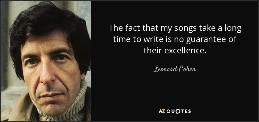 The fact that my songs take a long time to write is no guarantee of their excellence. - Leonard Cohen