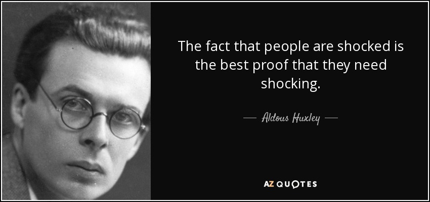 The fact that people are shocked is the best proof that they need shocking. - Aldous Huxley