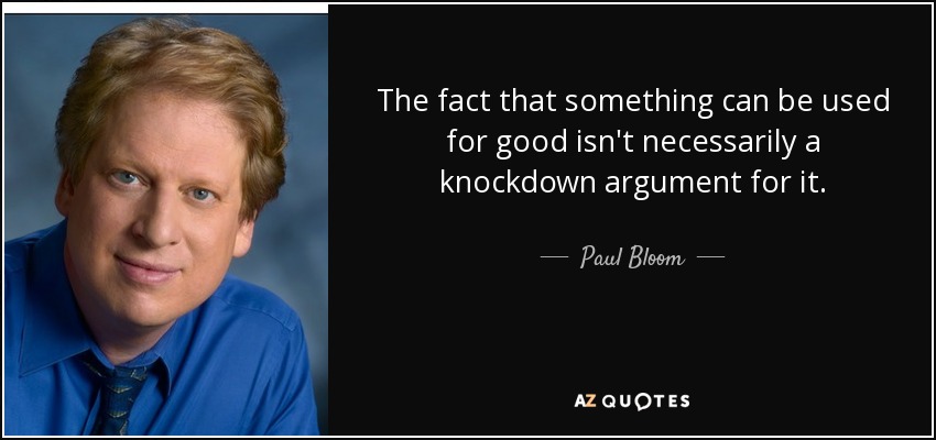 The fact that something can be used for good isn't necessarily a knockdown argument for it. - Paul Bloom