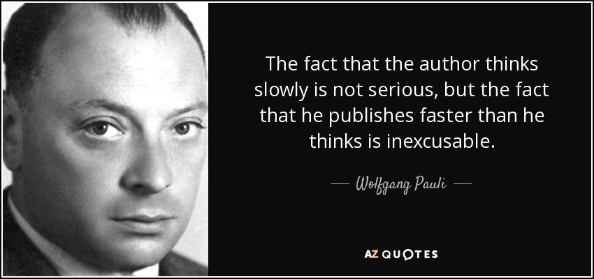 The fact that the author thinks slowly is not serious, but the fact that he publishes faster than he thinks is inexcusable. - Wolfgang Pauli