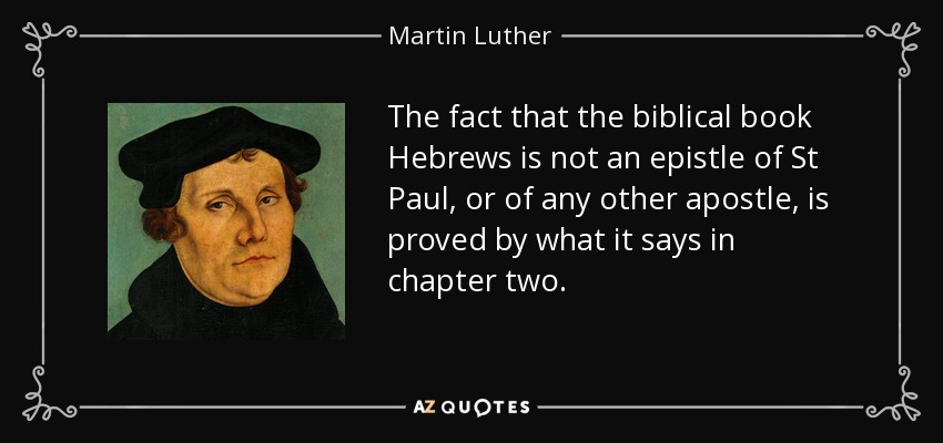 The fact that the biblical book Hebrews is not an epistle of St Paul, or of any other apostle, is proved by what it says in chapter two. - Martin Luther