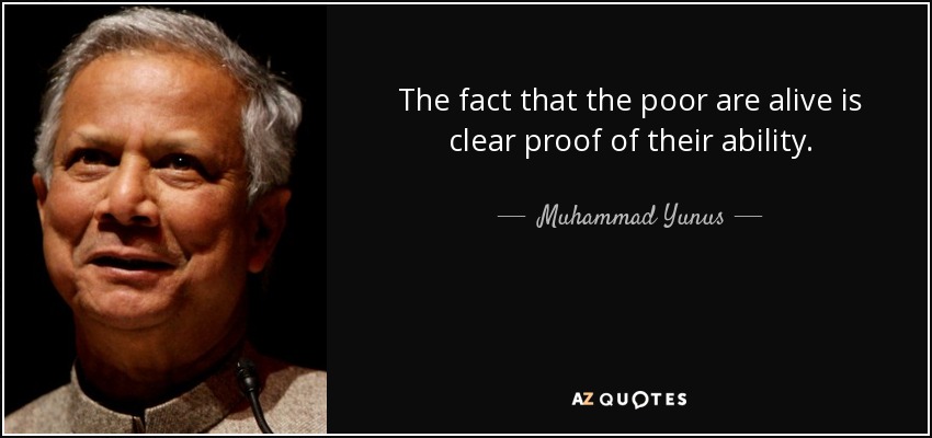 The fact that the poor are alive is clear proof of their ability. - Muhammad Yunus