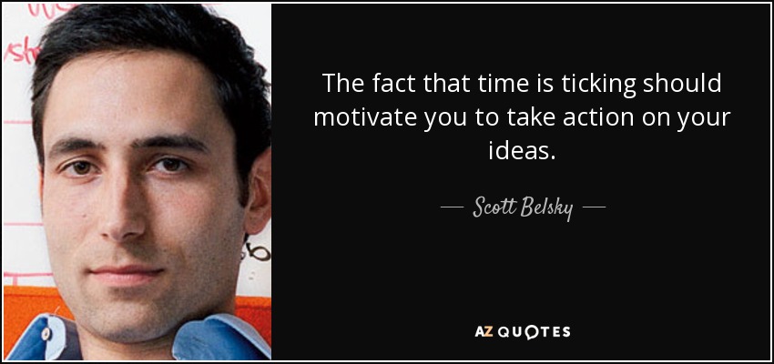 The fact that time is ticking should motivate you to take action on your ideas. - Scott Belsky