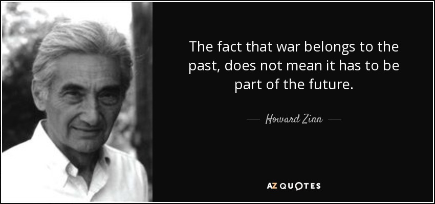 The fact that war belongs to the past, does not mean it has to be part of the future. - Howard Zinn