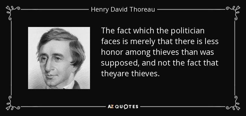 The fact which the politician faces is merely that there is less honor among thieves than was supposed, and not the fact that theyare thieves. - Henry David Thoreau