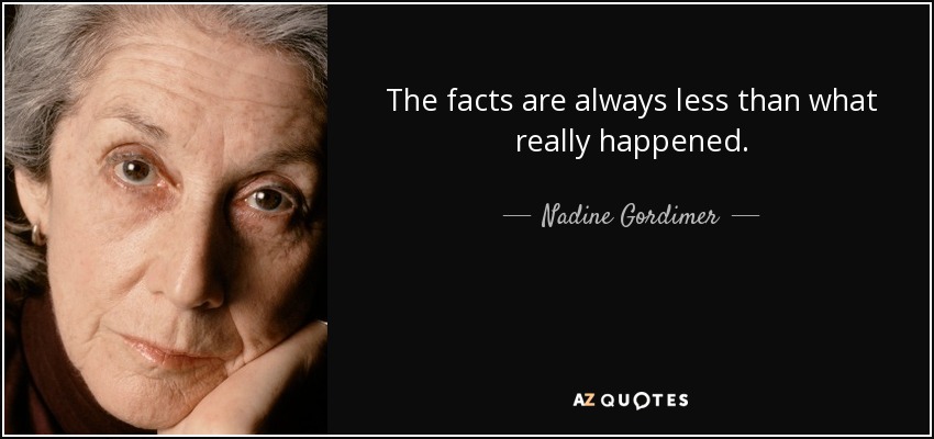 The facts are always less than what really happened. - Nadine Gordimer