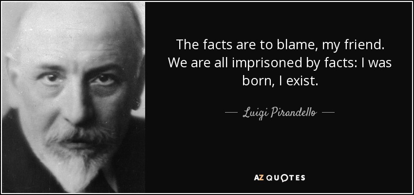 The facts are to blame, my friend. We are all imprisoned by facts: I was born, I exist. - Luigi Pirandello