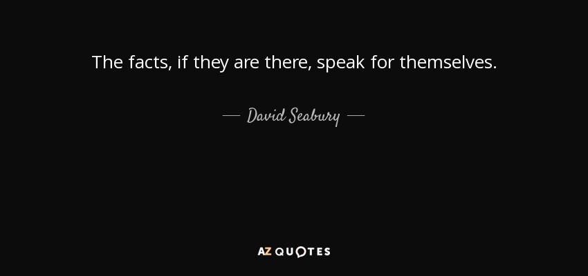 The facts, if they are there, speak for themselves. - David Seabury
