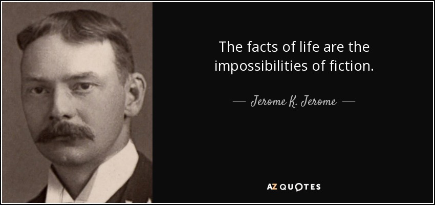 The facts of life are the impossibilities of fiction. - Jerome K. Jerome
