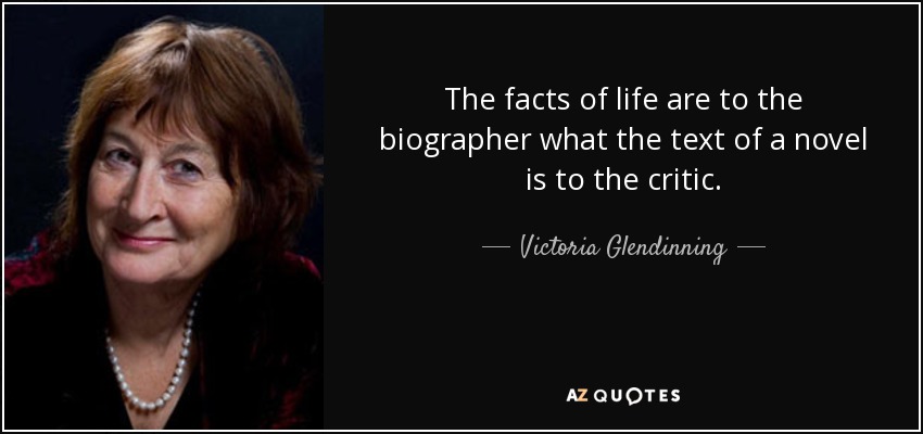 The facts of life are to the biographer what the text of a novel is to the critic. - Victoria Glendinning