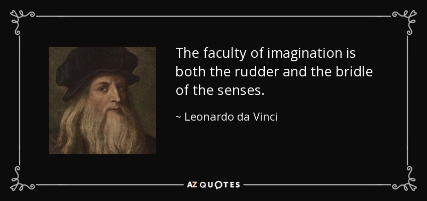The faculty of imagination is both the rudder and the bridle of the senses. - Leonardo da Vinci