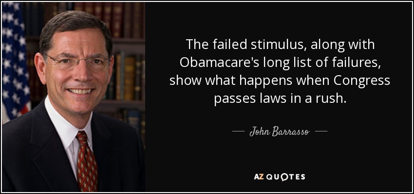 The failed stimulus, along with Obamacare's long list of failures, show what happens when Congress passes laws in a rush. - John Barrasso