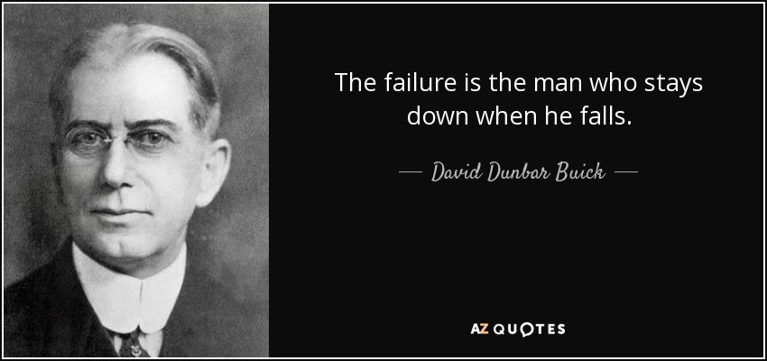 The failure is the man who stays down when he falls. - David Dunbar Buick
