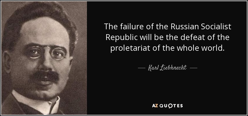 The failure of the Russian Socialist Republic will be the defeat of the proletariat of the whole world. - Karl Liebknecht