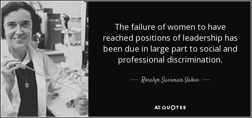 The failure of women to have reached positions of leadership has been due in large part to social and professional discrimination. - Rosalyn Sussman Yalow