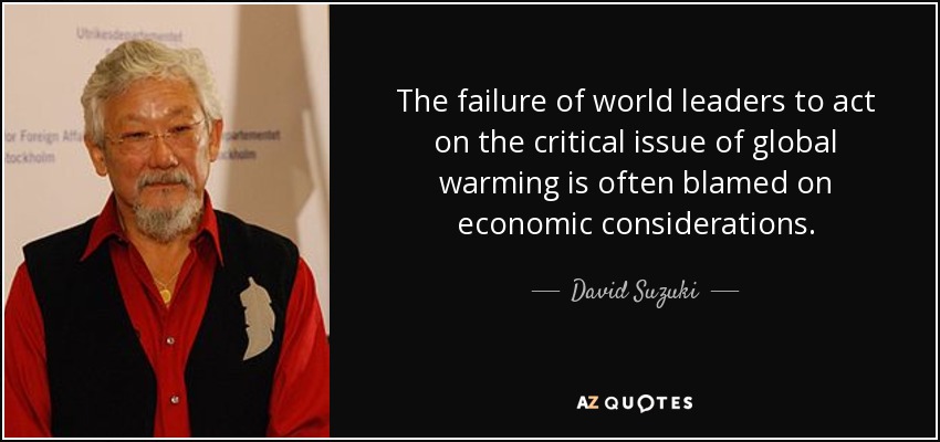 The failure of world leaders to act on the critical issue of global warming is often blamed on economic considerations. - David Suzuki