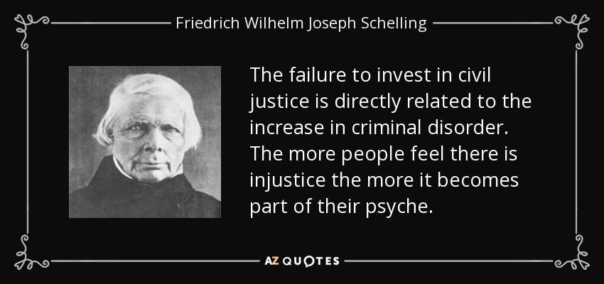 The failure to invest in civil justice is directly related to the increase in criminal disorder. The more people feel there is injustice the more it becomes part of their psyche. - Friedrich Wilhelm Joseph Schelling