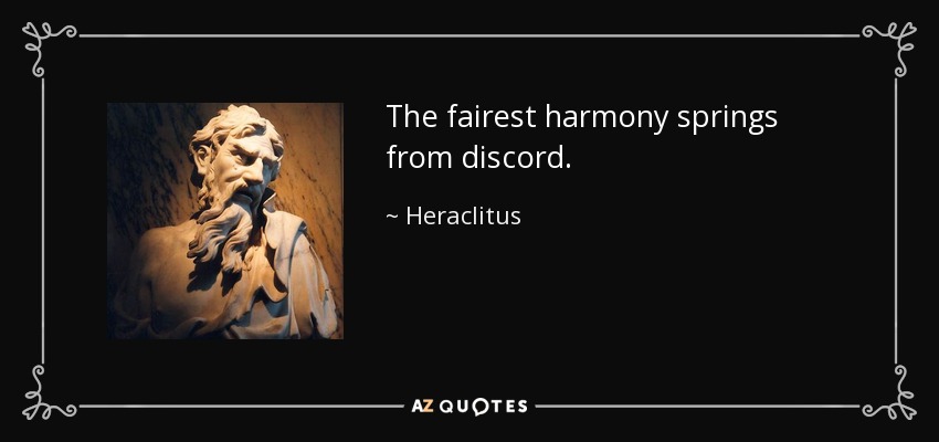 The fairest harmony springs from discord. - Heraclitus