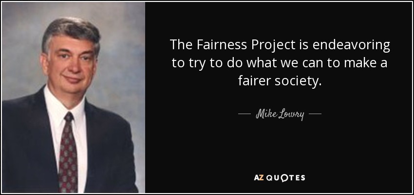 The Fairness Project is endeavoring to try to do what we can to make a fairer society. - Mike Lowry