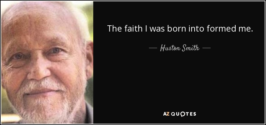 The faith I was born into formed me. - Huston Smith
