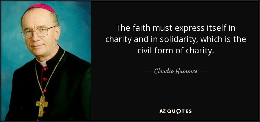 The faith must express itself in charity and in solidarity, which is the civil form of charity. - Claudio Hummes