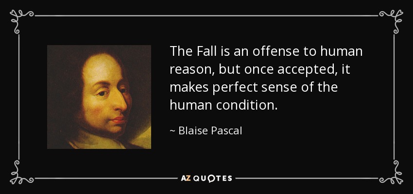 The Fall is an offense to human reason, but once accepted, it makes perfect sense of the human condition. - Blaise Pascal