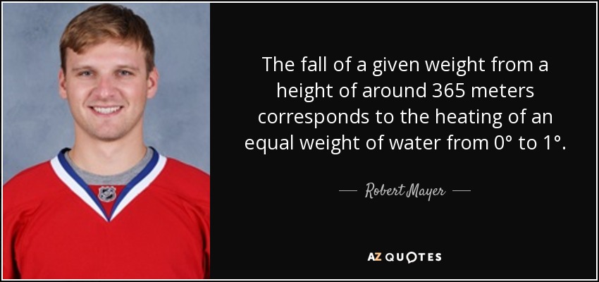 The fall of a given weight from a height of around 365 meters corresponds to the heating of an equal weight of water from 0° to 1°. - Robert Mayer