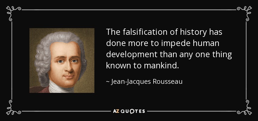 The falsification of history has done more to impede human development than any one thing known to mankind. - Jean-Jacques Rousseau