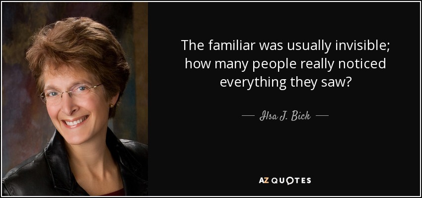 The familiar was usually invisible; how many people really noticed everything they saw? - Ilsa J. Bick