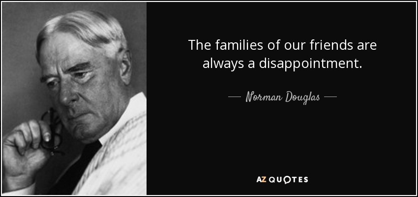 The families of our friends are always a disappointment. - Norman Douglas