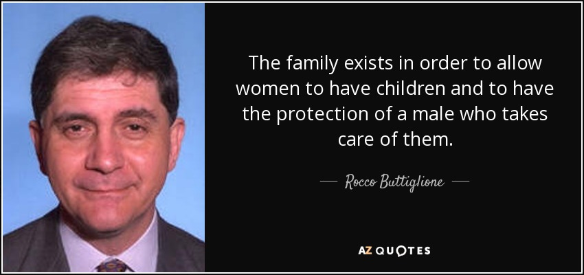 The family exists in order to allow women to have children and to have the protection of a male who takes care of them. - Rocco Buttiglione