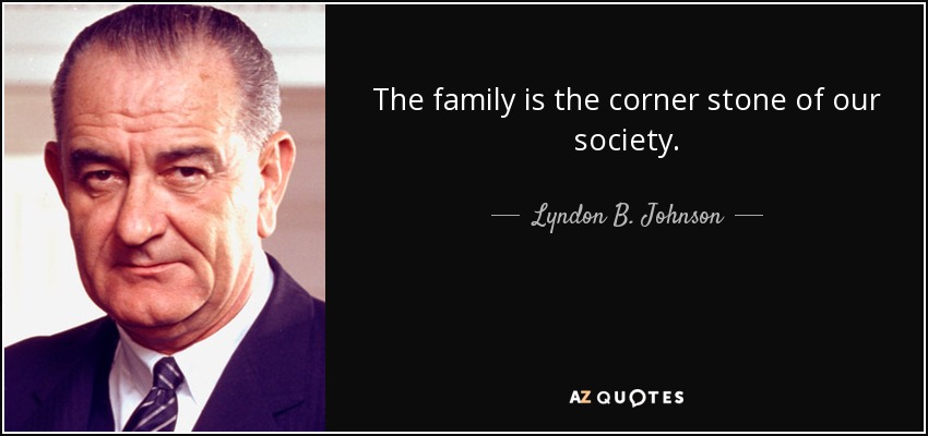 The family is the corner stone of our society. - Lyndon B. Johnson