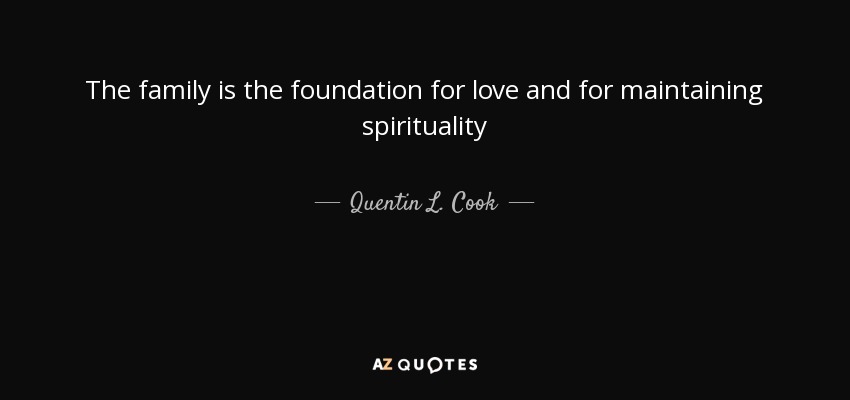 The family is the foundation for love and for maintaining spirituality - Quentin L. Cook