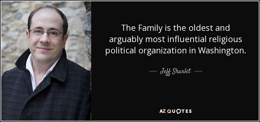 The Family is the oldest and arguably most influential religious political organization in Washington. - Jeff Sharlet