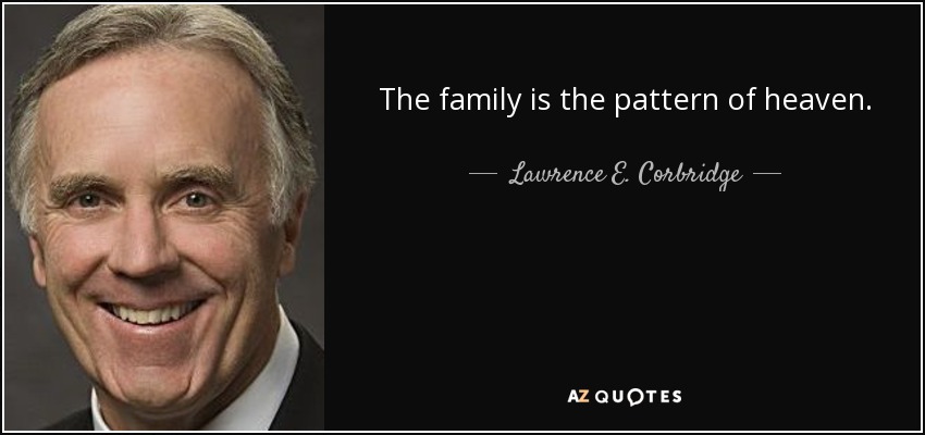 The family is the pattern of heaven. - Lawrence E. Corbridge