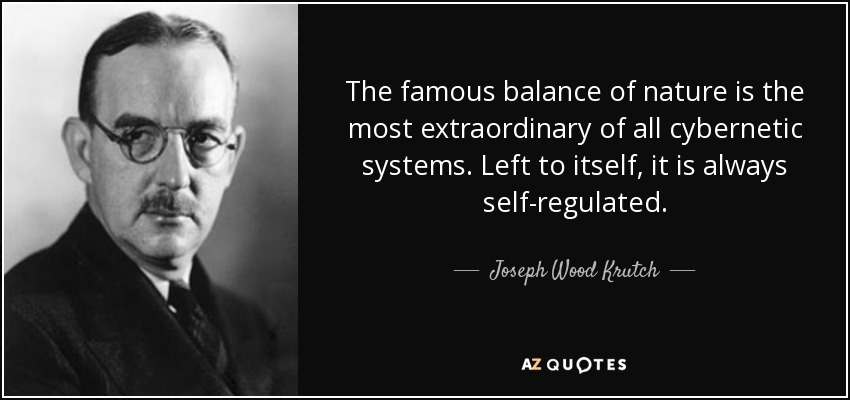 The famous balance of nature is the most extraordinary of all cybernetic systems. Left to itself, it is always self-regulated. - Joseph Wood Krutch